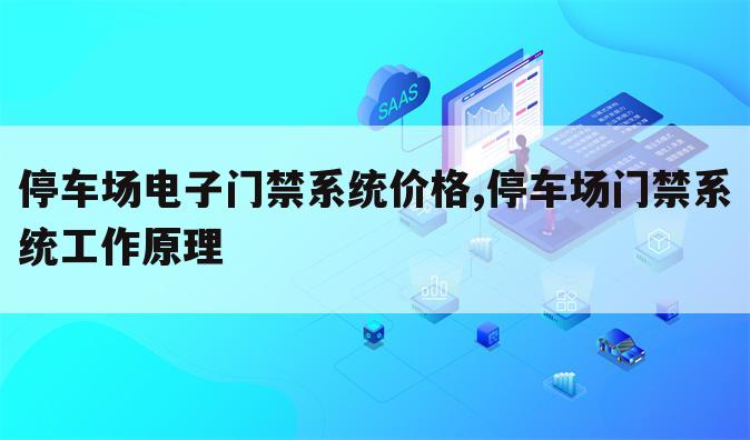 停车场电子门禁系统价格,停车场门禁系统工作原理
