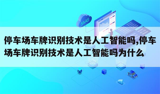 停车场车牌识别技术是人工智能吗,停车场车牌识别技术是人工智能吗为什么