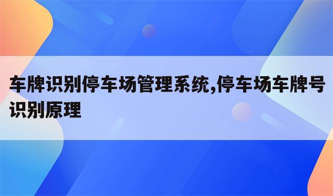 车牌识别停车场管理系统,停车场车牌号识别原理