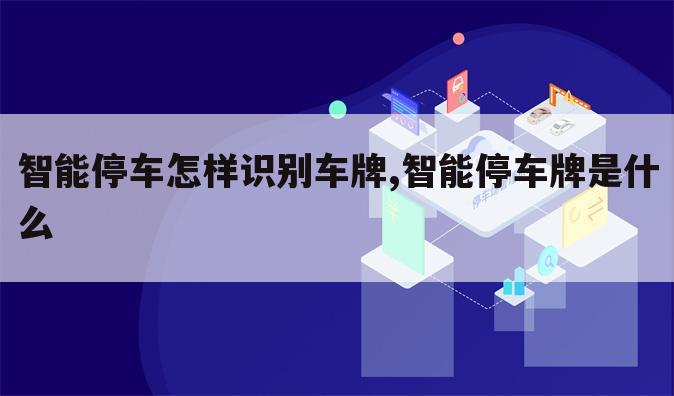 智能停车怎样识别车牌,智能停车牌是什么