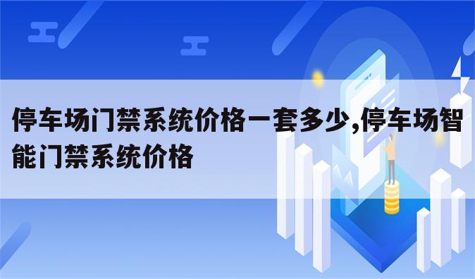 停车场门禁系统价格一套多少,停车场智能门禁系统价格