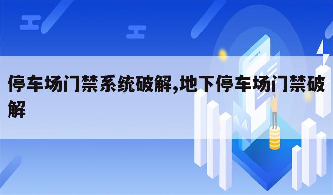 停车场门禁系统破解,地下停车场门禁破解