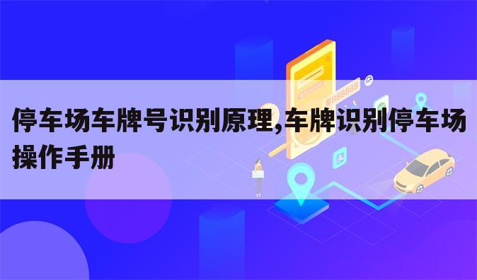 停车场车牌号识别原理,车牌识别停车场操作手册