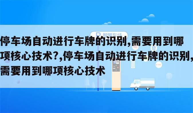 停车场自动进行车牌的识别,需要用到哪项核心技术?,停车场自动进行车牌的识别,需要用到哪项核心技术
