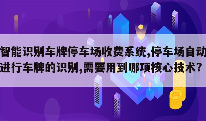 智能识别车牌停车场收费系统,停车场自动进行车牌的识别,需要用到哪项核心技术?