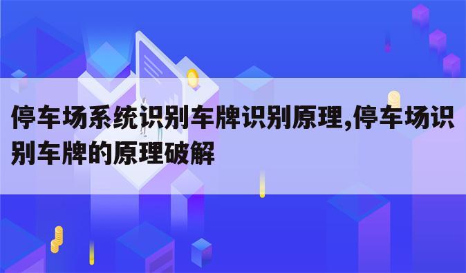 停车场系统识别车牌识别原理,停车场识别车牌的原理破解