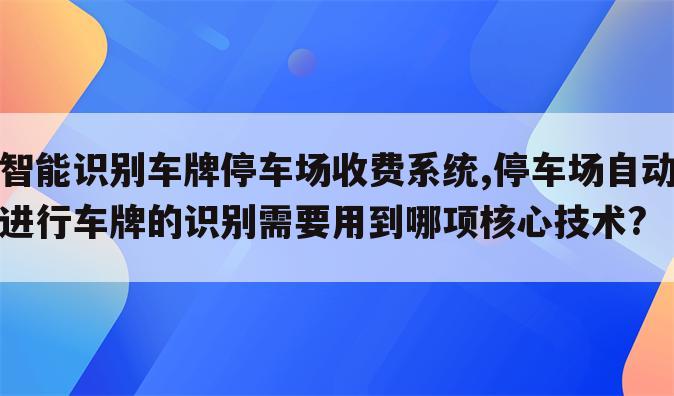 智能识别车牌停车场收费系统,停车场自动进行车牌的识别需要用到哪项核心技术?