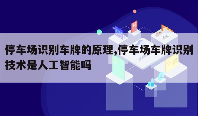 停车场识别车牌的原理,停车场车牌识别技术是人工智能吗