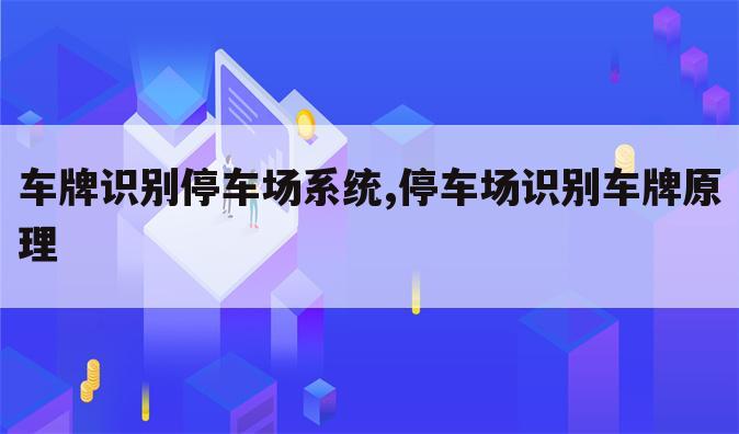 车牌识别停车场系统,停车场识别车牌原理
