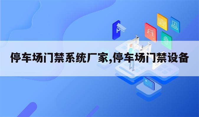 停车场门禁系统厂家,停车场门禁设备