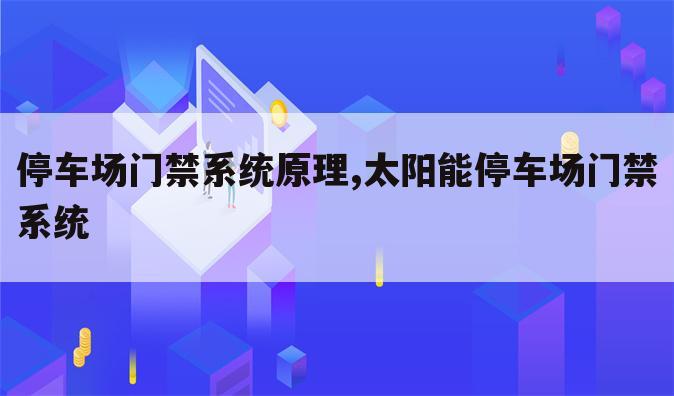 停车场门禁系统原理,太阳能停车场门禁系统