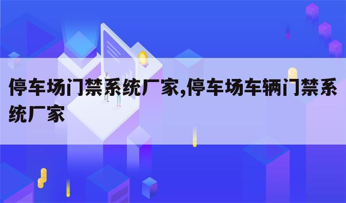 停车场门禁系统厂家,停车场车辆门禁系统厂家