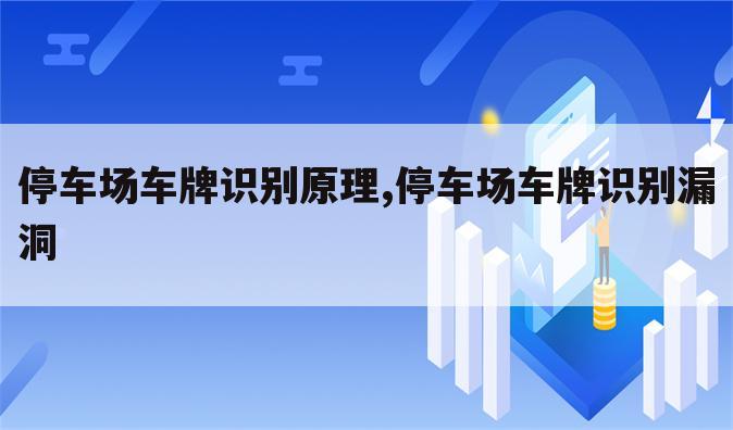 停车场车牌识别原理,停车场车牌识别漏洞