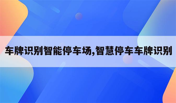 车牌识别智能停车场,智慧停车车牌识别