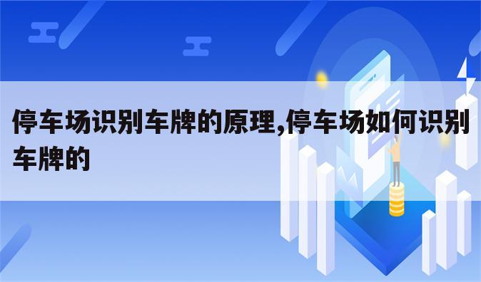 停车场识别车牌的原理,停车场如何识别车牌的
