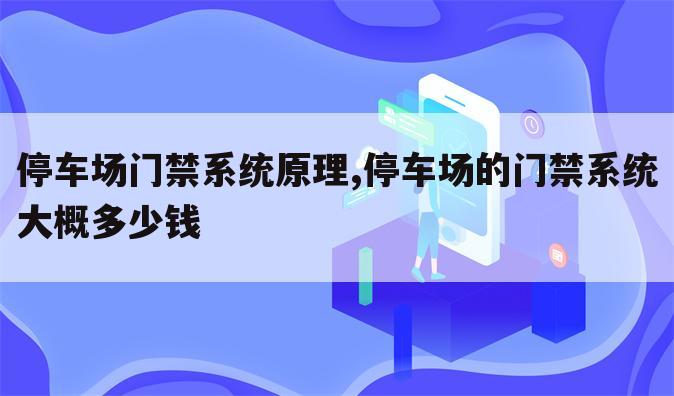 停车场门禁系统原理,停车场的门禁系统大概多少钱