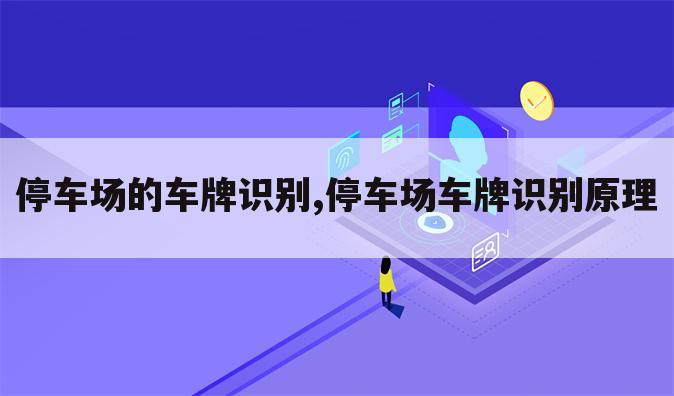 停车场的车牌识别,停车场车牌识别原理