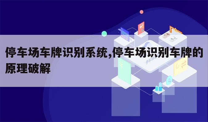 停车场车牌识别系统,停车场识别车牌的原理破解
