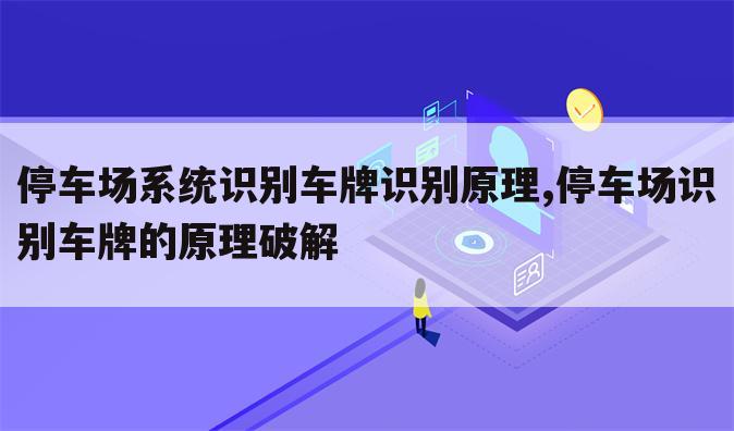 停车场系统识别车牌识别原理,停车场识别车牌的原理破解