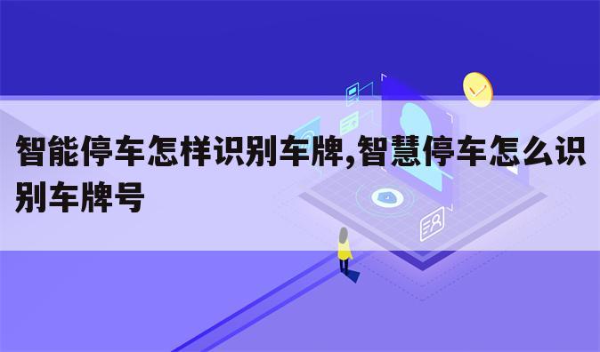 智能停车怎样识别车牌,智慧停车怎么识别车牌号