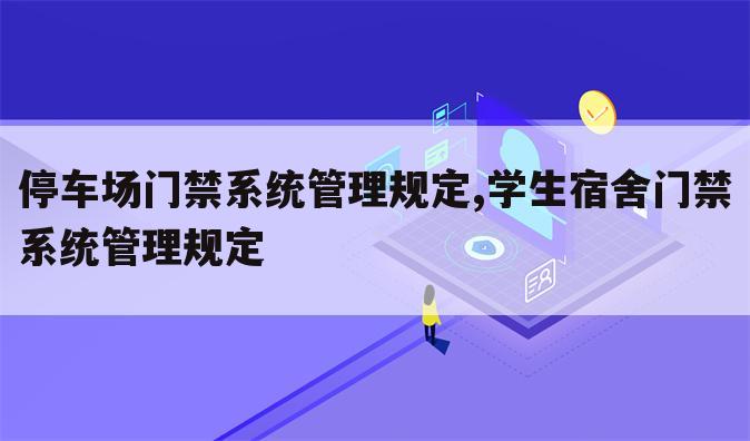 停车场门禁系统管理规定,学生宿舍门禁系统管理规定