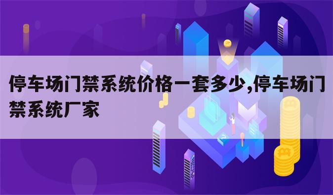 停车场门禁系统价格一套多少,停车场门禁系统厂家