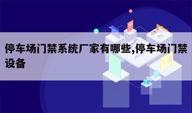 停车场门禁系统厂家有哪些,停车场门禁设备