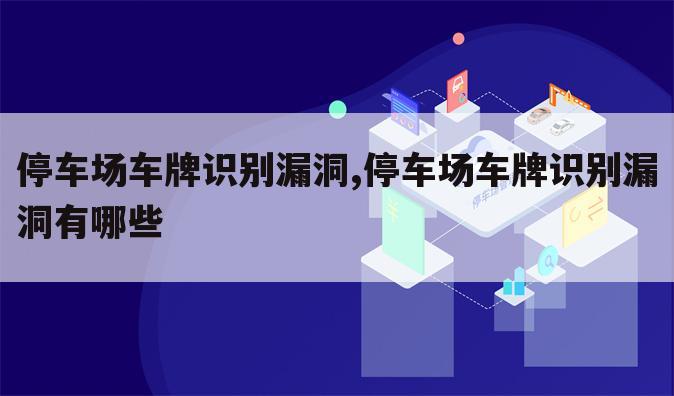 停车场车牌识别漏洞,停车场车牌识别漏洞有哪些