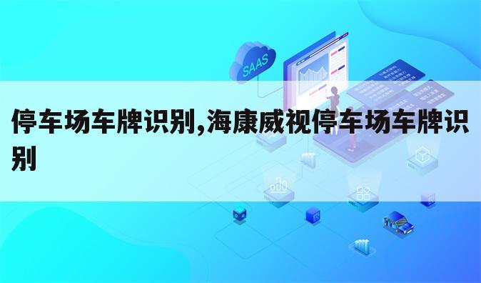 停车场车牌识别,海康威视停车场车牌识别