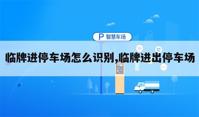 临牌进停车场怎么识别,临牌进出停车场