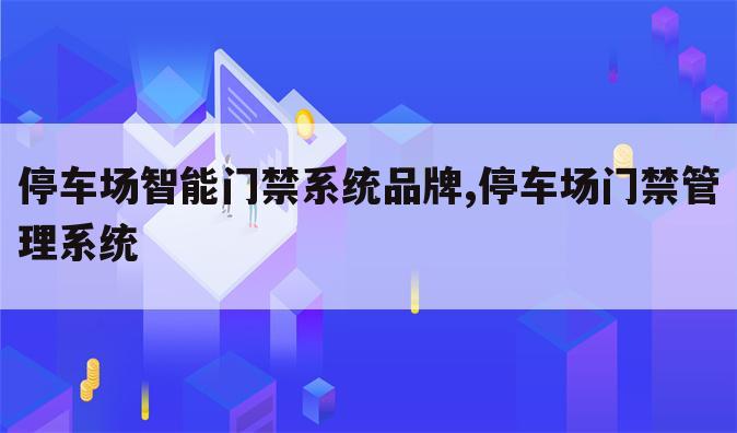 停车场智能门禁系统品牌,停车场门禁管理系统