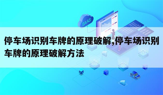 停车场识别车牌的原理破解,停车场识别车牌的原理破解方法