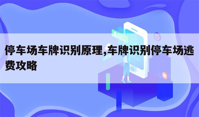 停车场车牌识别原理,车牌识别停车场逃费攻略