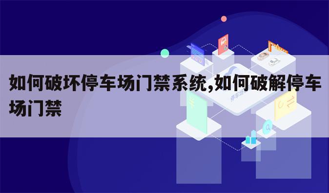 如何破坏停车场门禁系统,如何破解停车场门禁