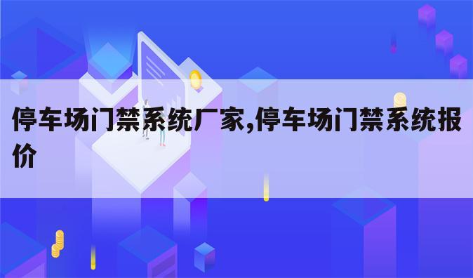 停车场门禁系统厂家,停车场门禁系统报价