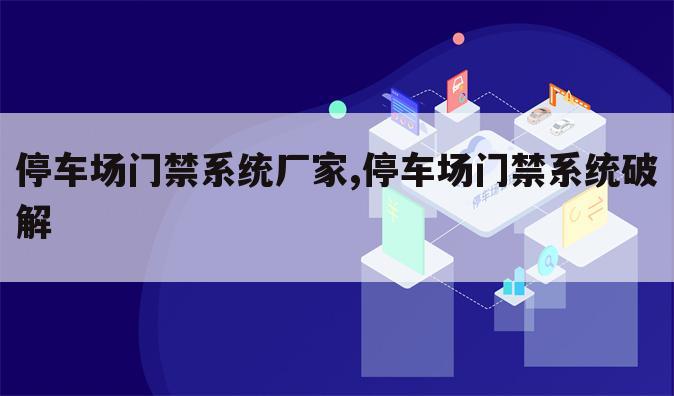 停车场门禁系统厂家,停车场门禁系统破解