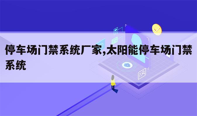 停车场门禁系统厂家,太阳能停车场门禁系统