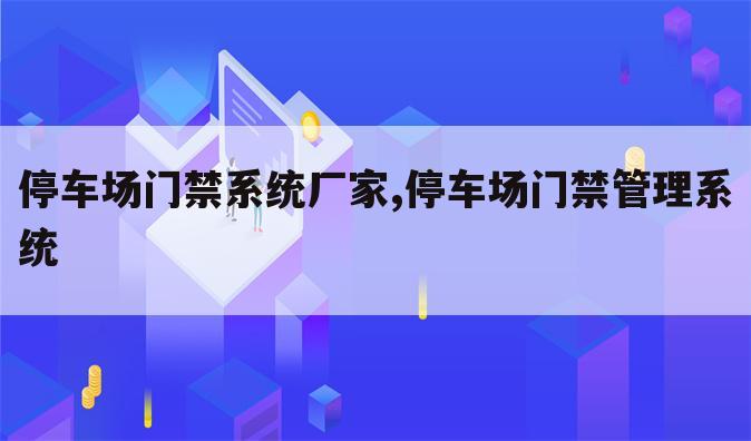停车场门禁系统厂家,停车场门禁管理系统