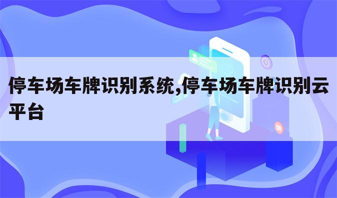 停车场车牌识别系统,停车场车牌识别云平台