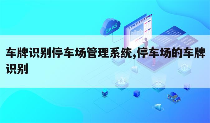 车牌识别停车场管理系统,停车场的车牌识别