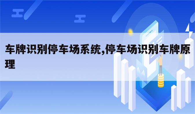 车牌识别停车场系统,停车场识别车牌原理