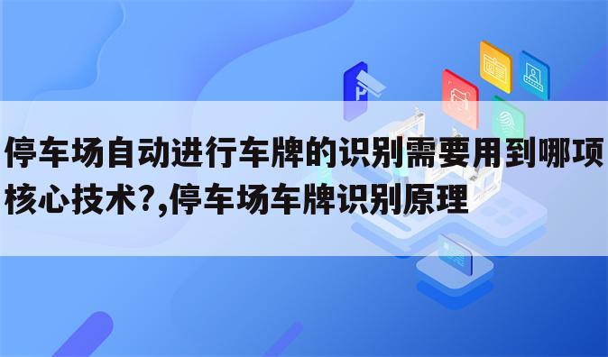 停车场自动进行车牌的识别需要用到哪项核心技术?,停车场车牌识别原理