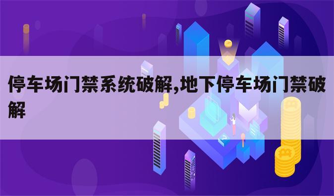 停车场门禁系统破解,地下停车场门禁破解