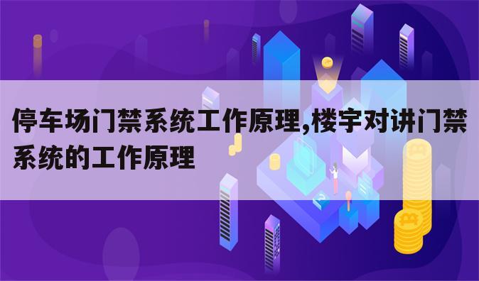 停车场门禁系统工作原理,楼宇对讲门禁系统的工作原理