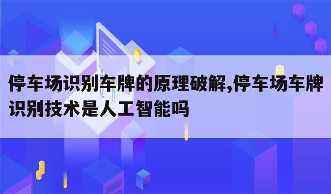 停车场识别车牌的原理破解,停车场车牌识别技术是人工智能吗