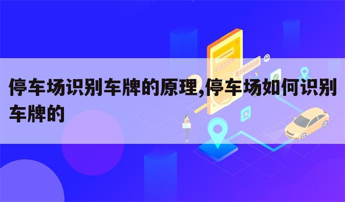 停车场识别车牌的原理,停车场如何识别车牌的