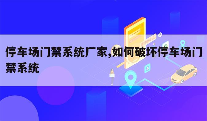 停车场门禁系统厂家,如何破坏停车场门禁系统