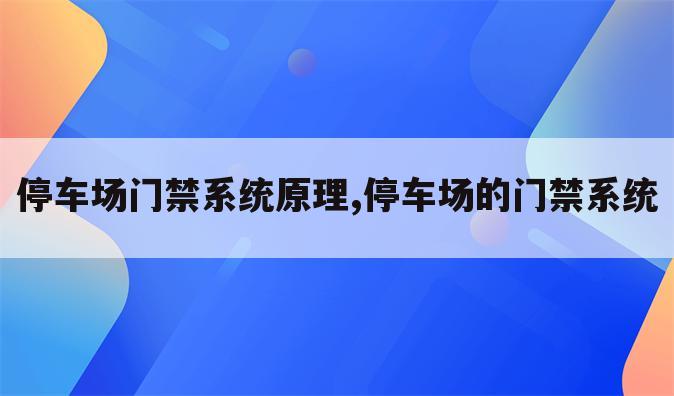 停车场门禁系统原理,停车场的门禁系统