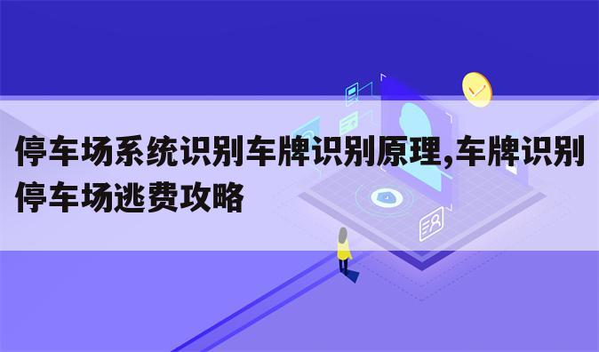 停车场系统识别车牌识别原理,车牌识别停车场逃费攻略