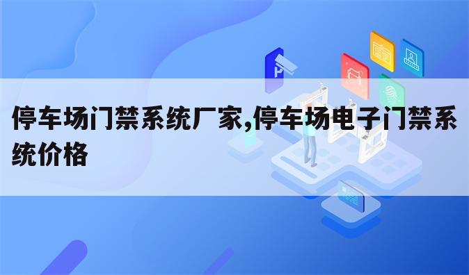 停车场门禁系统厂家,停车场电子门禁系统价格